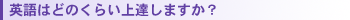 英語はどれくらい上達しますか?