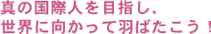 真の国際人を目指し、世界に向かって羽ばたこう